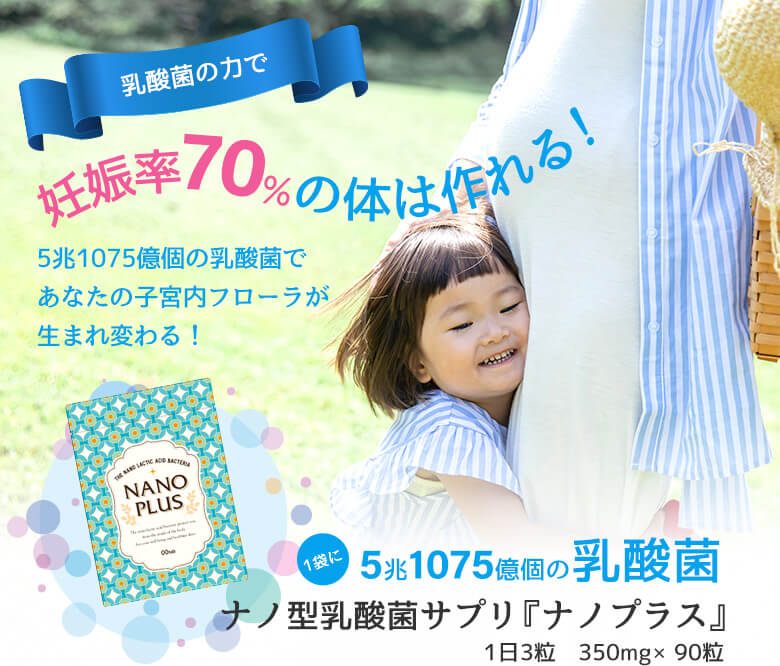 乳酸菌の力で妊娠率70％の体は作れる！5兆1075億個の乳酸菌であなたの子宮内フローラが生まれ変わる！ナノ型乳酸菌サプリ『ナノプラス』