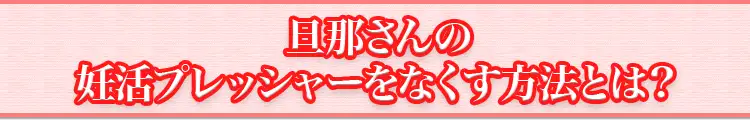 旦那さんの妊活プレッシャーをなくす方法とは？