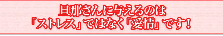 旦那さんに与えるのは「ストレス」ではなく「愛情」です！
