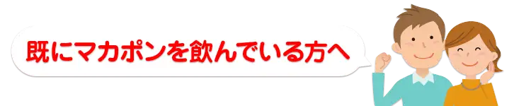 すでにマカポンを飲んでいる方へ